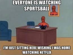everyone is watching sportsball, I'm just sitting here wishing I was home watching Netflix