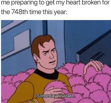 the top reads: me preparing to get my heart broken for the 748th time this year...

Animated Kirk in a pile of Tribbles saying "someday I'll learn"